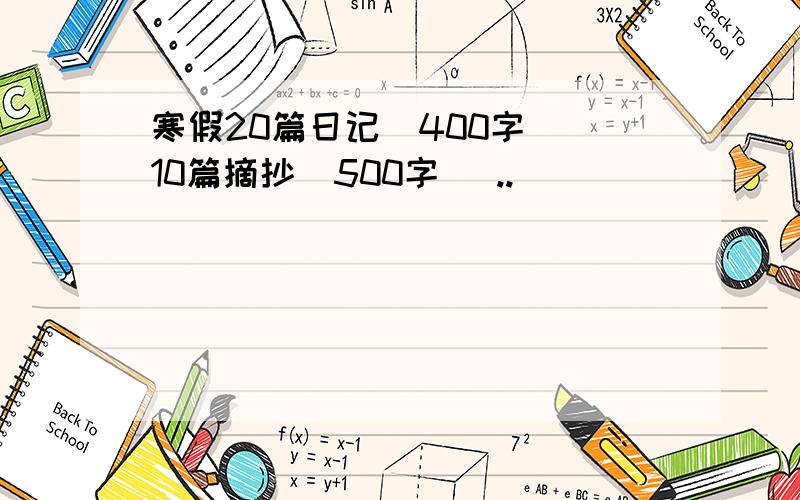 寒假20篇日记（400字） 10篇摘抄（500字） ..