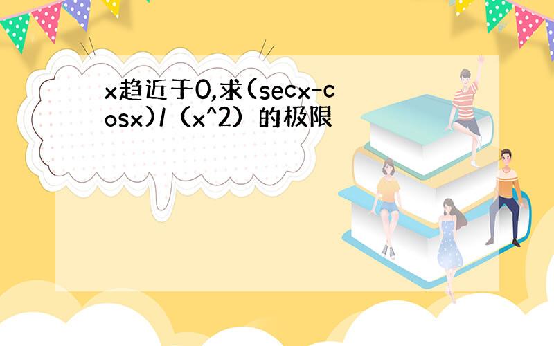 x趋近于0,求(secx-cosx)/（x^2）的极限