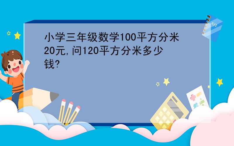 小学三年级数学100平方分米20元,问120平方分米多少钱?