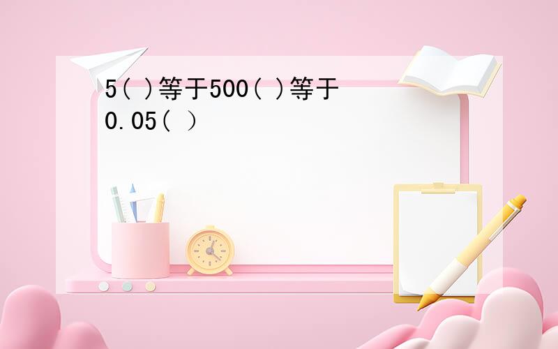 5( )等于500( )等于0.05( ）