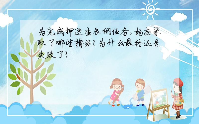 为完成押送生辰纲任务,杨志采取了哪些措施?为什么最终还是失败了?