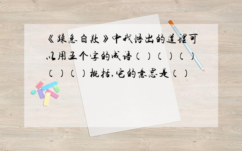 《躁急自败》中我悟出的道理可以用五个字的成语（）（）（）（）（）概括,它的意思是（）