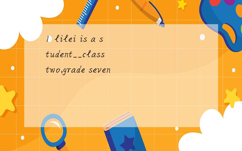 1 lilei is a student__class two,grade seven