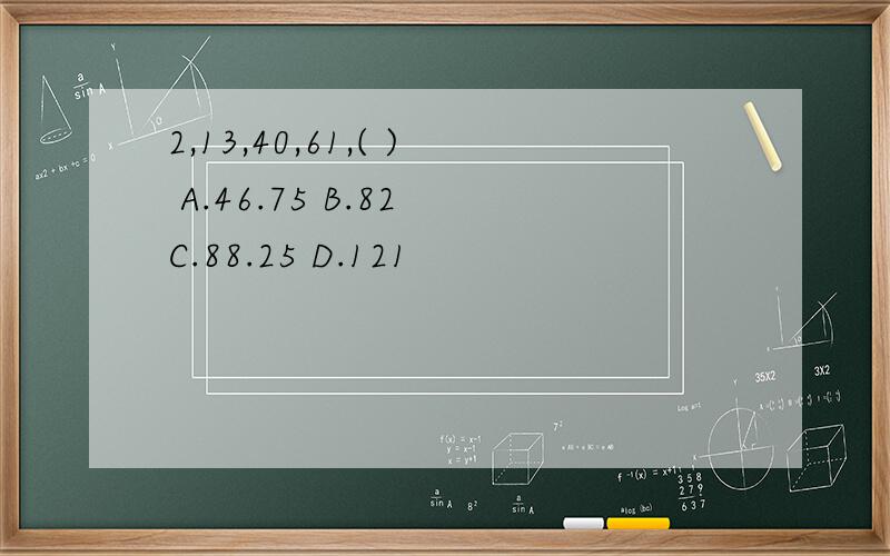 2,13,40,61,( ) A.46.75 B.82 C.88.25 D.121