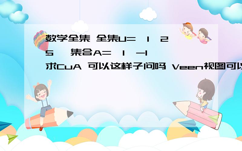 数学全集 全集U={1,2,5} 集合A={1,-1} 求CuA 可以这样子问吗 Veen视图可以是这样吗