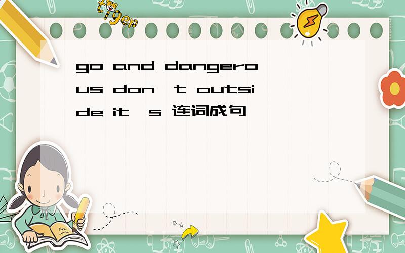 go and dangerous don't outside it's 连词成句