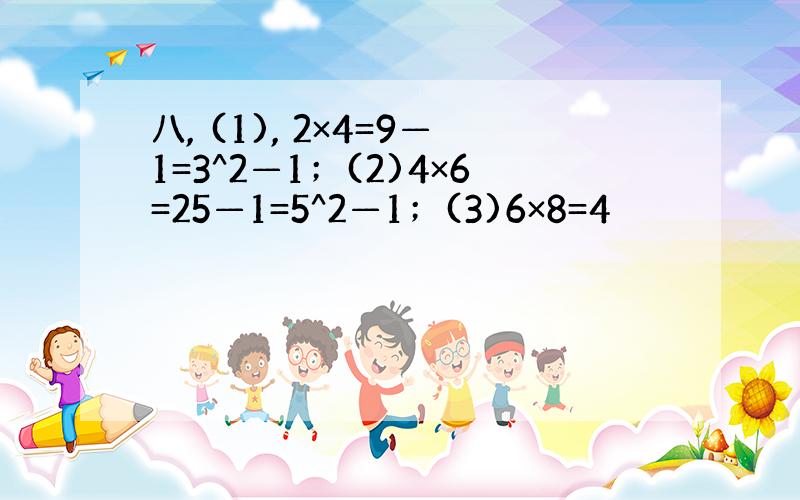 八, (1), 2×4=9—1=3^2—1；(2)4×6=25—1=5^2—1；(3)6×8=4