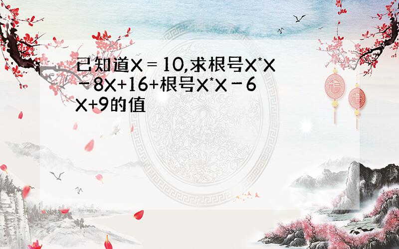 已知道X＝10,求根号X*X－8X+16+根号X*X－6X+9的值