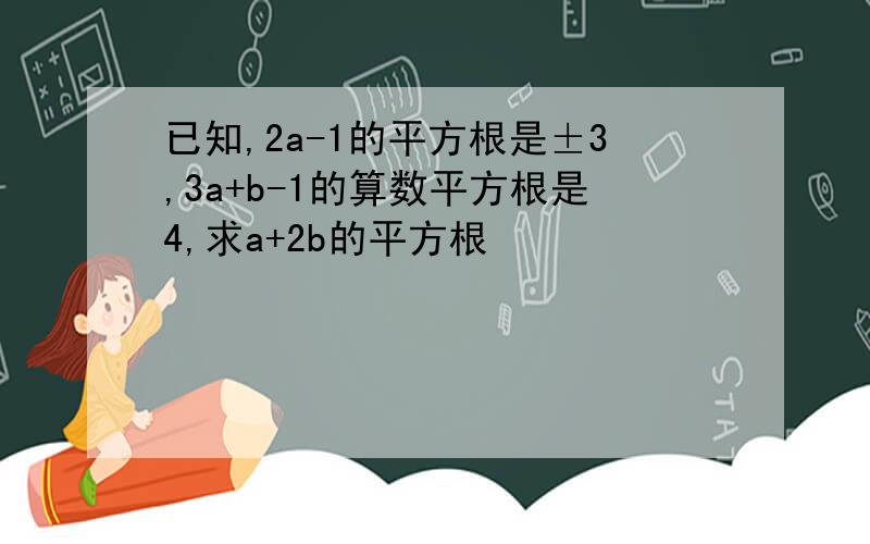 已知,2a-1的平方根是±3,3a+b-1的算数平方根是4,求a+2b的平方根