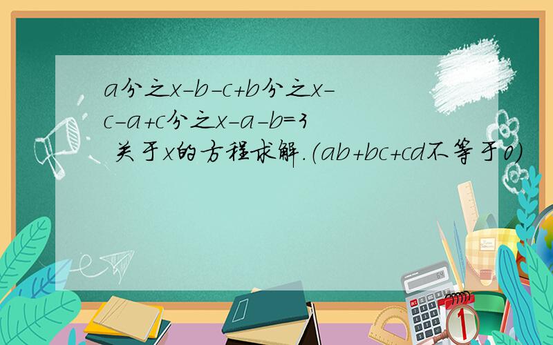 a分之x－b－c＋b分之x－c－a＋c分之x－a－b＝3 关于x的方程求解.（ab＋bc＋cd不等于0）