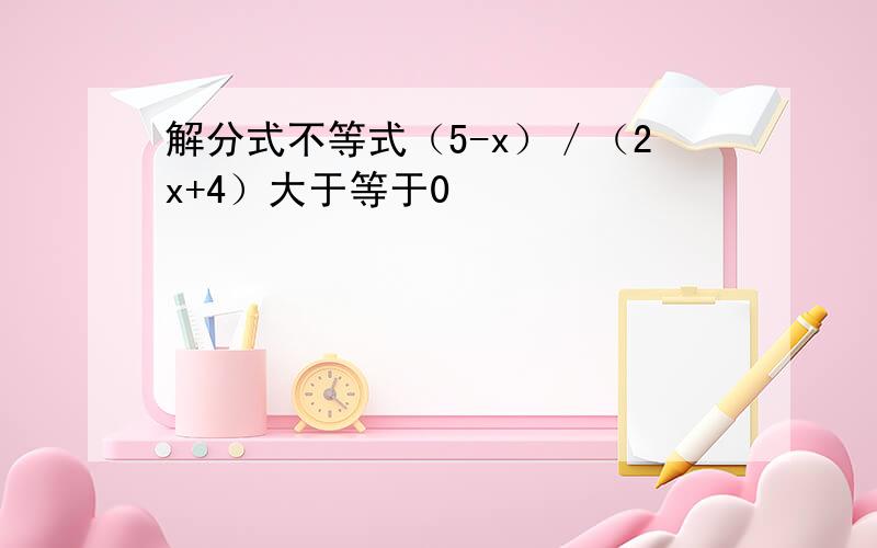 解分式不等式（5-x）／（2x+4）大于等于0