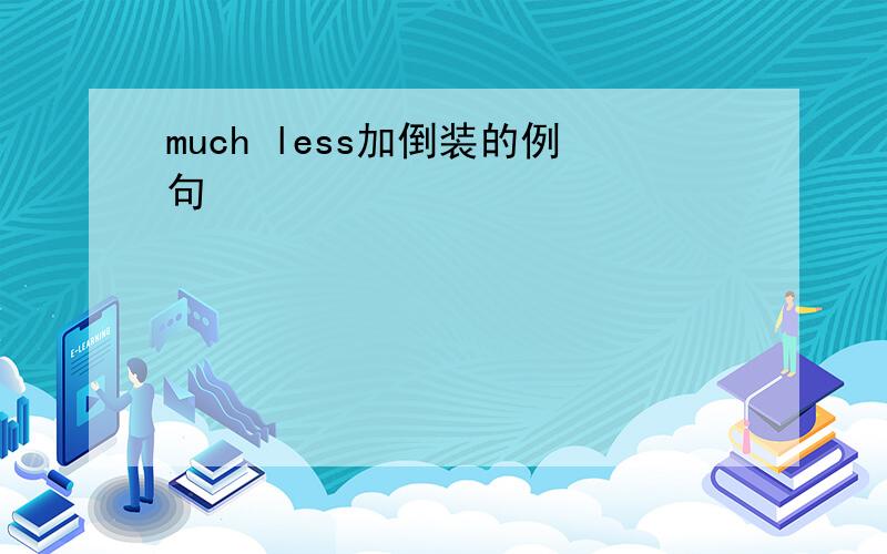 much less加倒装的例句