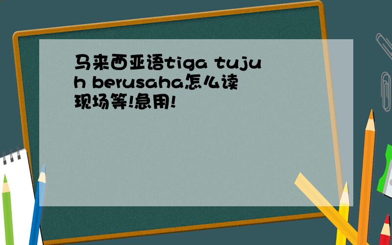 马来西亚语tiga tujuh berusaha怎么读 现场等!急用!