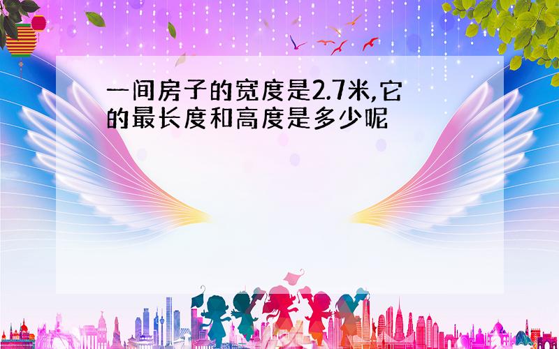 一间房子的宽度是2.7米,它的最长度和高度是多少呢