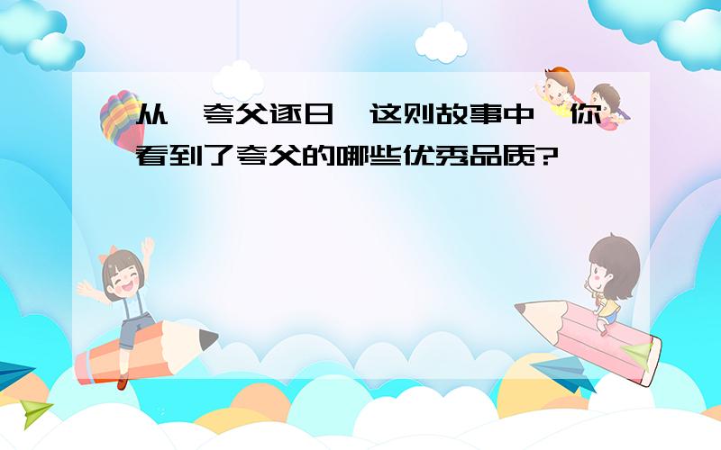 从《夸父逐日》这则故事中,你看到了夸父的哪些优秀品质?