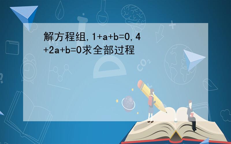 解方程组,1+a+b=0,4+2a+b=0求全部过程