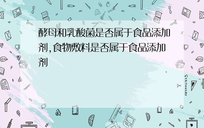 酵母和乳酸菌是否属于食品添加剂,食物敷料是否属于食品添加剂