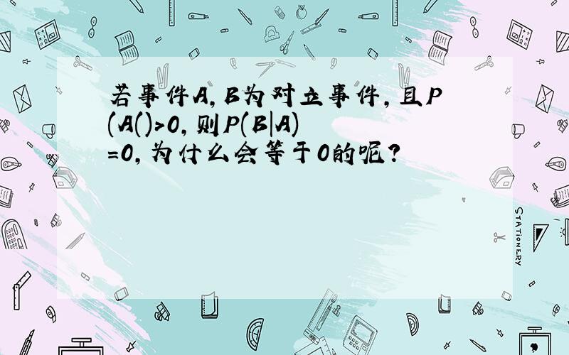 若事件A,B为对立事件,且P(A()>0,则P(B|A)=0,为什么会等于0的呢?