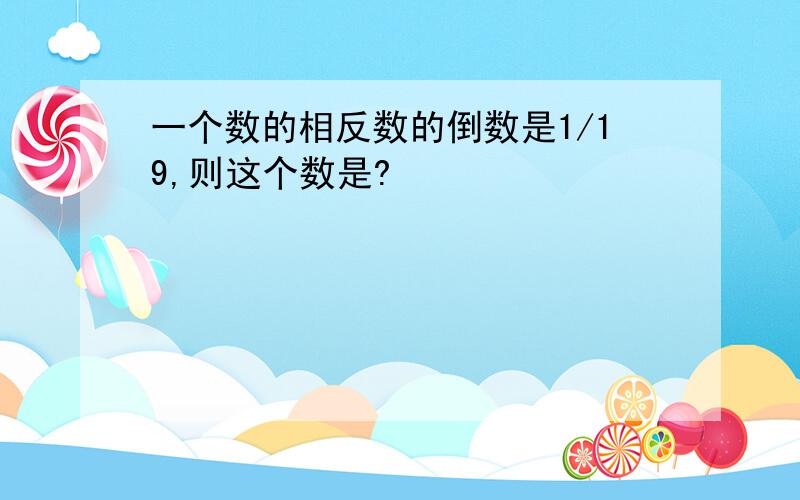 一个数的相反数的倒数是1/19,则这个数是?