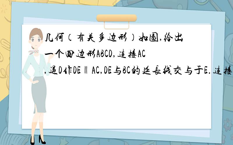 几何（有关多边形）如图,给出一个四边形ABCD,连接AC,过D作DE‖AC,DE与BC的延长线交与于E.连接AE.问：四