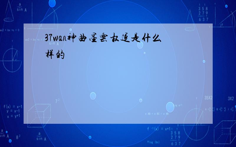 37wan神曲星云权运是什么样的