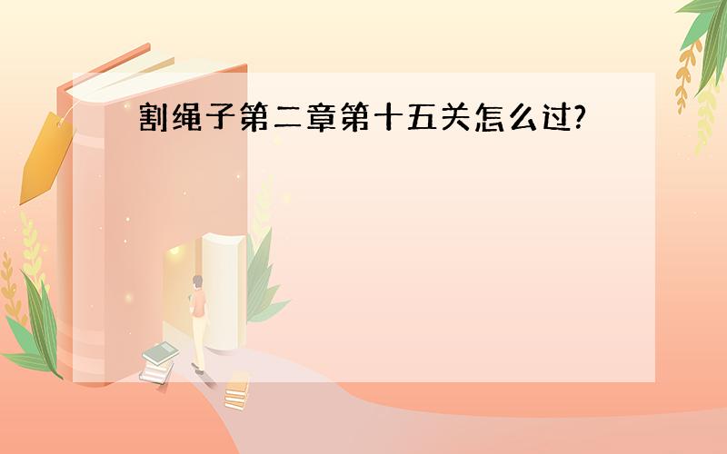 割绳子第二章第十五关怎么过?