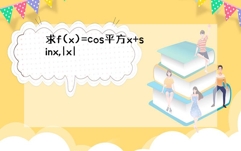 求f(x)=cos平方x+sinx,|x|