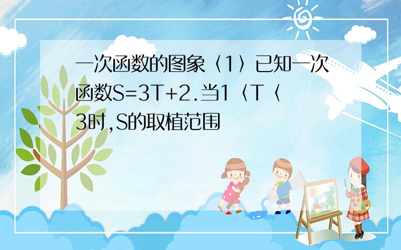 一次函数的图象〈1〉已知一次函数S=3T+2.当1〈T〈3时,S的取植范围