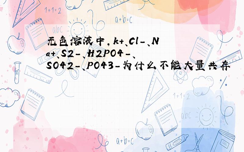 无色溶液中,k+、Cl-、Na+、S2-、H2PO4-、SO42-、PO43-为什么不能大量共存