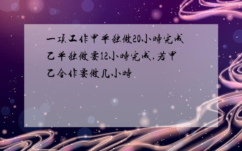 一项工作甲单独做20小时完成乙单独做要12小时完成,若甲乙合作要做几小时