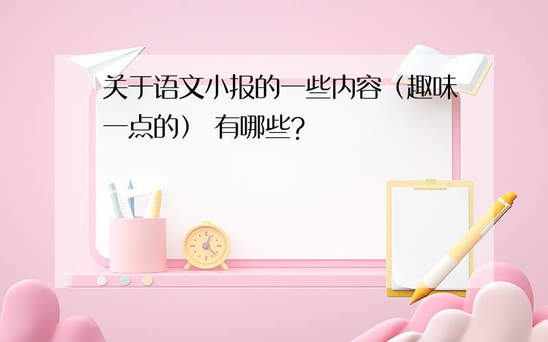 关于语文小报的一些内容（趣味一点的） 有哪些?