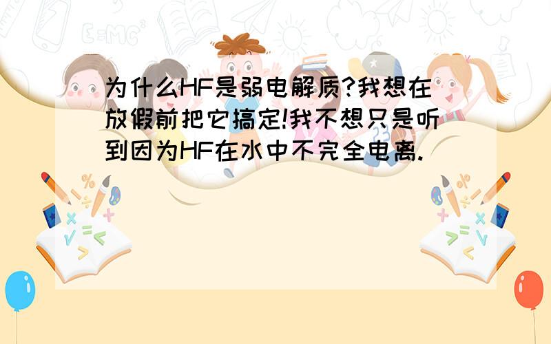 为什么HF是弱电解质?我想在放假前把它搞定!我不想只是听到因为HF在水中不完全电离.