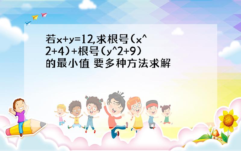 若x+y=12,求根号(x^2+4)+根号(y^2+9)的最小值 要多种方法求解