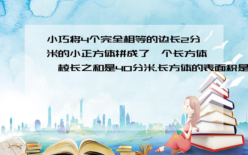 小巧将4个完全相等的边长2分米的小正方体拼成了一个长方体,棱长之和是40分米.长方体的表面积是多少?