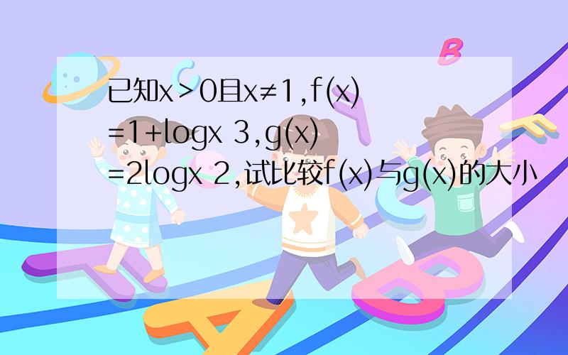 已知x＞0且x≠1,f(x)=1+logx 3,g(x)=2logx 2,试比较f(x)与g(x)的大小