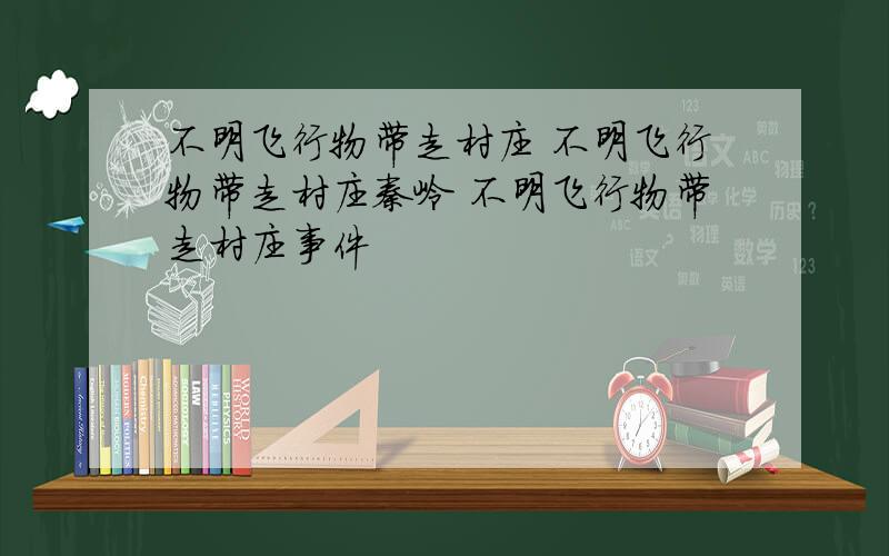 不明飞行物带走村庄 不明飞行物带走村庄秦岭 不明飞行物带走村庄事件