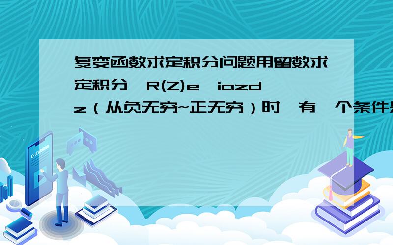 复变函数求定积分问题用留数求定积分∫R(Z)e^iazdz（从负无穷~正无穷）时,有一个条件是a＞0,但如果a＜0的话怎