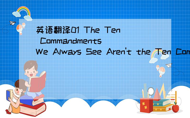 英语翻译01 The Ten Commandments We Always See Aren't the Ten Com