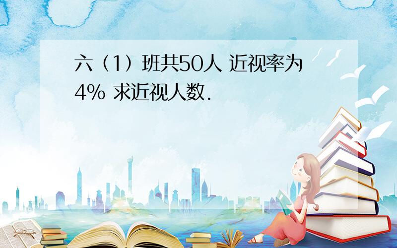 六（1）班共50人 近视率为4% 求近视人数.