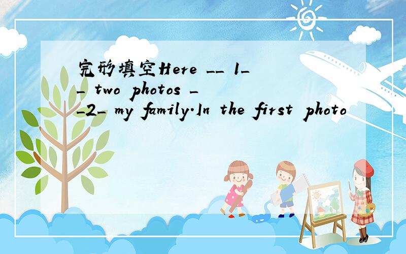 完形填空Here __ 1__ two photos __2_ my family.In the first photo