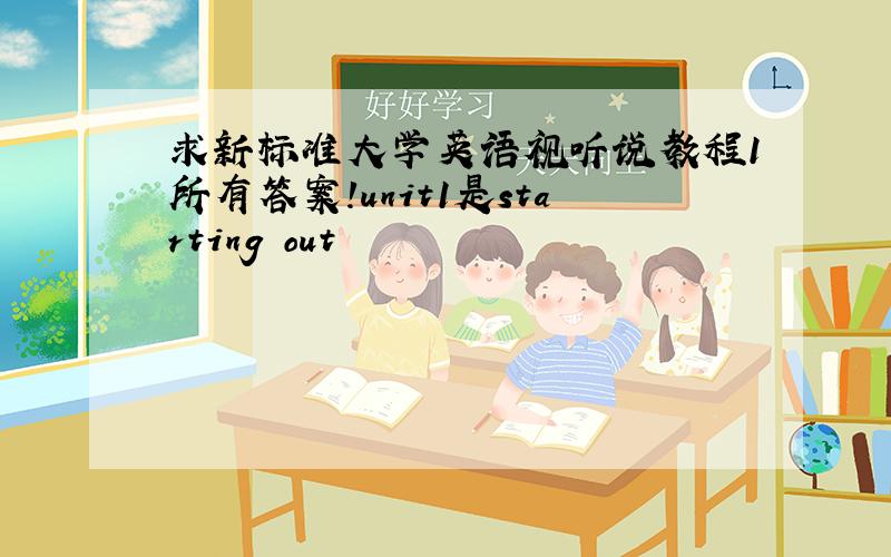 求新标准大学英语视听说教程1所有答案!unit1是starting out