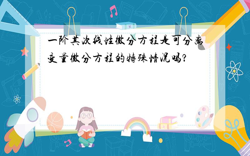 一阶其次线性微分方程是可分离变量微分方程的特殊情况吗?