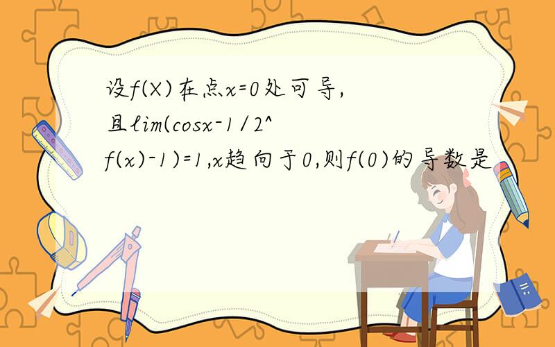 设f(X)在点x=0处可导,且lim(cosx-1/2^f(x)-1)=1,x趋向于0,则f(0)的导数是