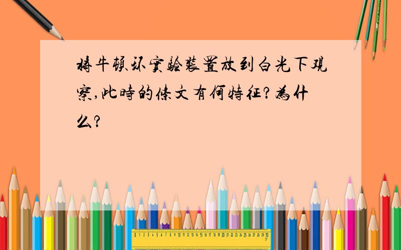 将牛顿环实验装置放到白光下观察,此时的条文有何特征?为什么?