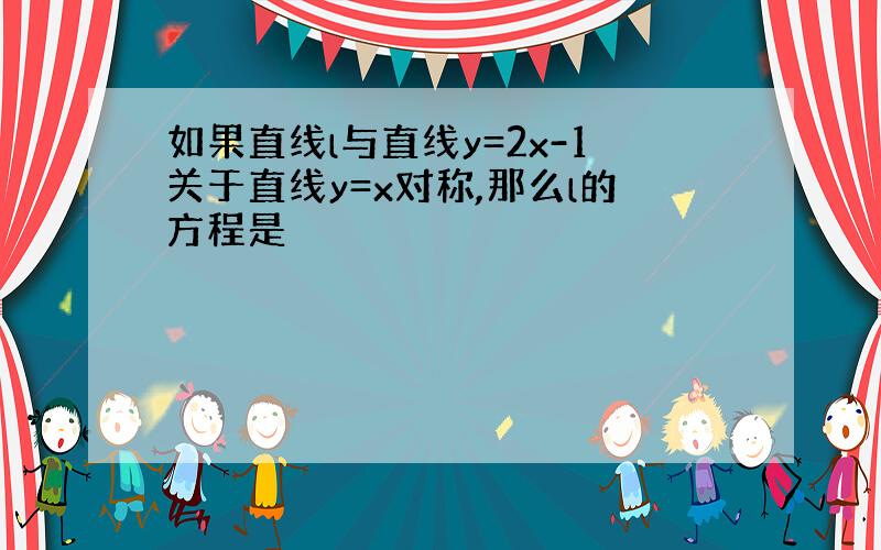 如果直线l与直线y=2x-1关于直线y=x对称,那么l的方程是