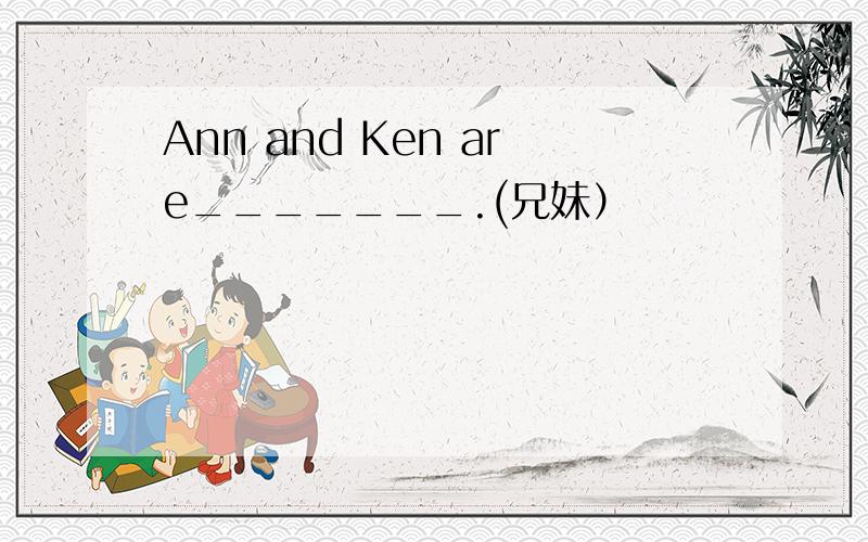 Ann and Ken are_______.(兄妹）