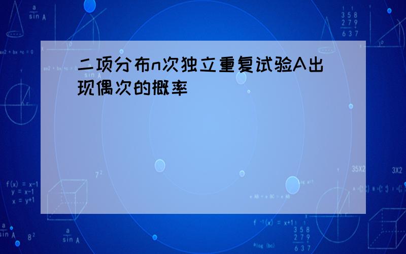 二项分布n次独立重复试验A出现偶次的概率