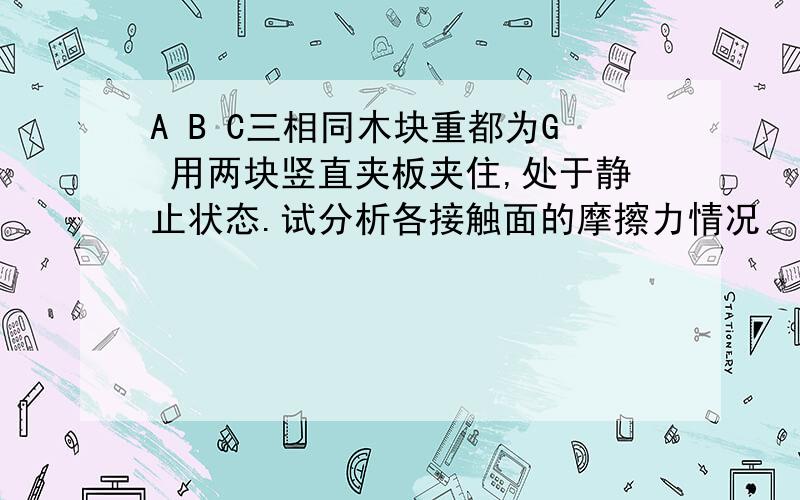 A B C三相同木块重都为G 用两块竖直夹板夹住,处于静止状态.试分析各接触面的摩擦力情况