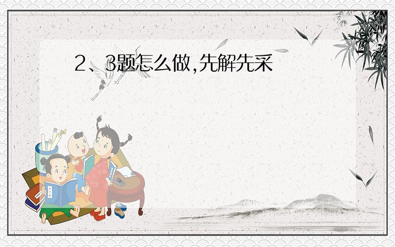 2、3题怎么做,先解先采