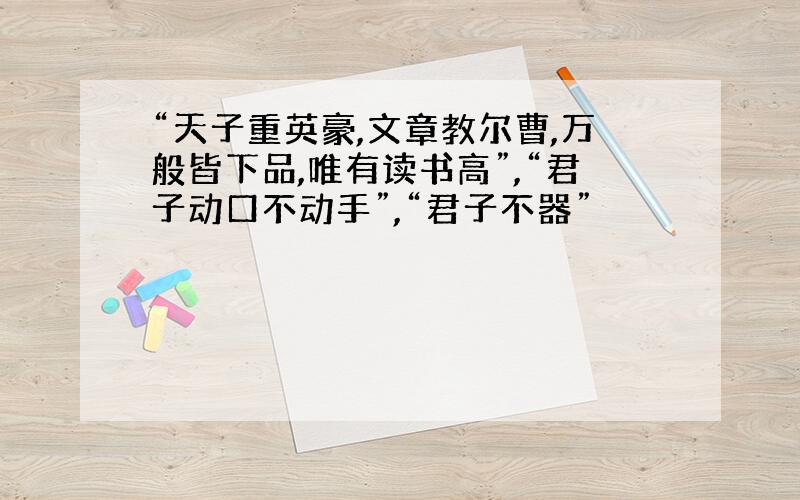 “天子重英豪,文章教尔曹,万般皆下品,唯有读书高”,“君子动口不动手”,“君子不器”